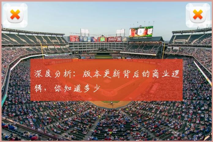 深度分析：版本更新背后的商业逻辑，你知道多少