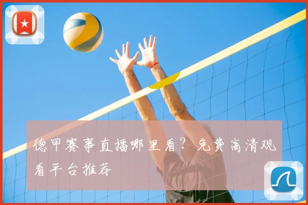 德甲赛事直播哪里看？免费高清观看平台推荐