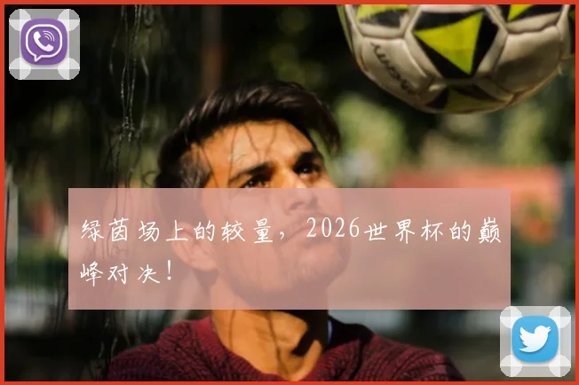 绿茵场上的较量，2026世界杯的巅峰对决！