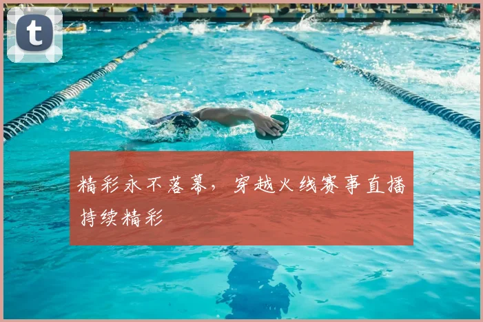 精彩永不落幕，穿越火线赛事直播持续精彩