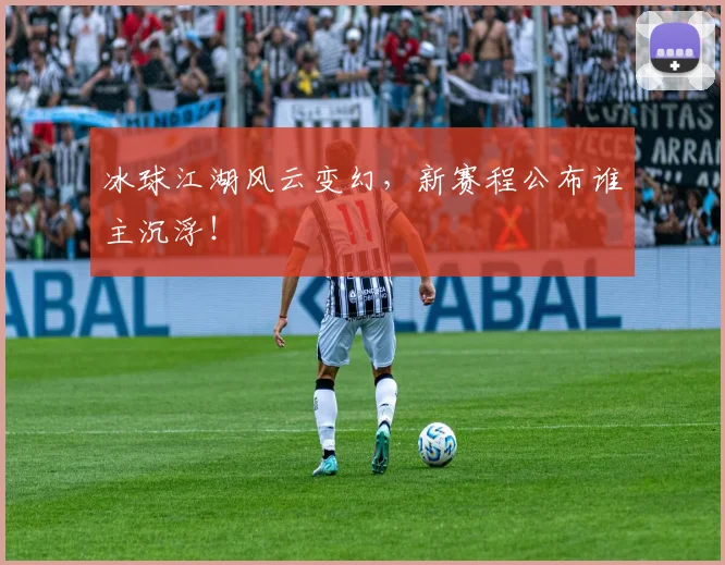 冰球江湖风云变幻，新赛程公布谁主沉浮！