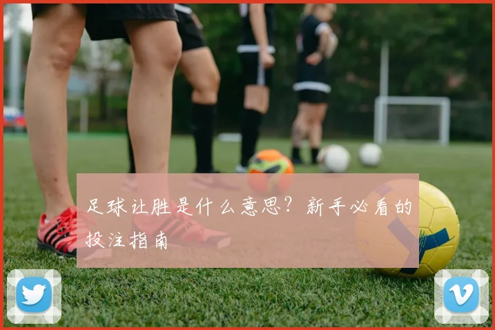 足球让胜是什么意思？新手必看的投注指南