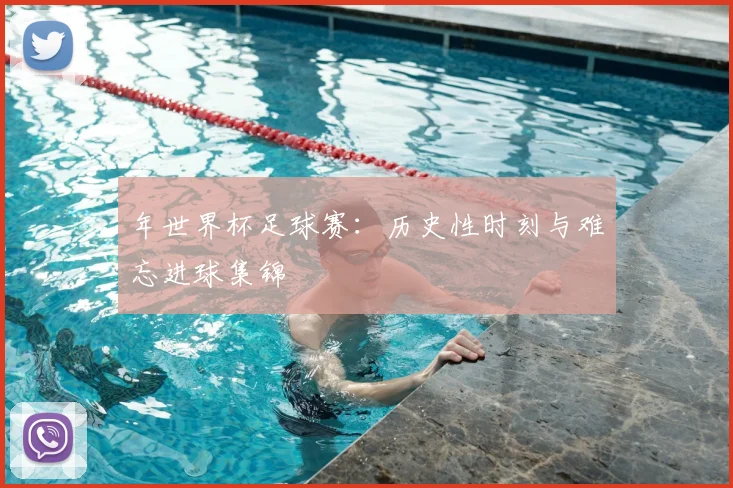 年世界杯足球赛：历史性时刻与难忘进球集锦
