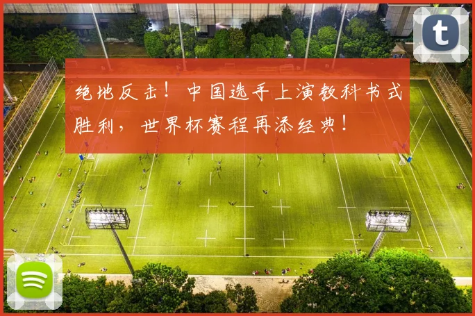 绝地反击！中国选手上演教科书式胜利，世界杯赛程再添经典！