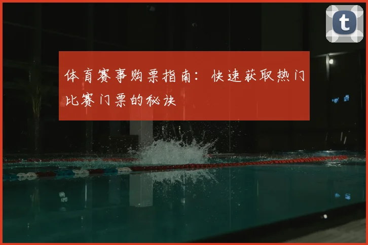 体育赛事购票指南：快速获取热门比赛门票的秘诀