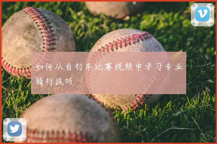 如何从自行车比赛视频中学习专业骑行技巧