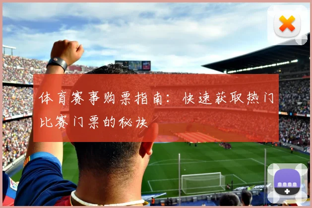 体育赛事购票指南：快速获取热门比赛门票的秘诀