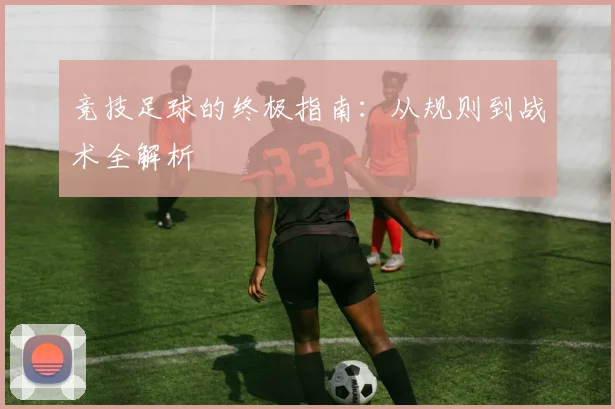 竞技足球的终极指南：从规则到战术全解析