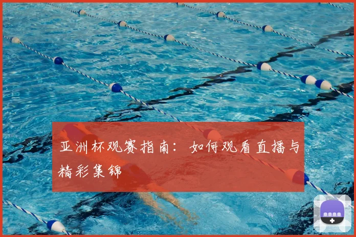 亚洲杯观赛指南：如何观看直播与精彩集锦