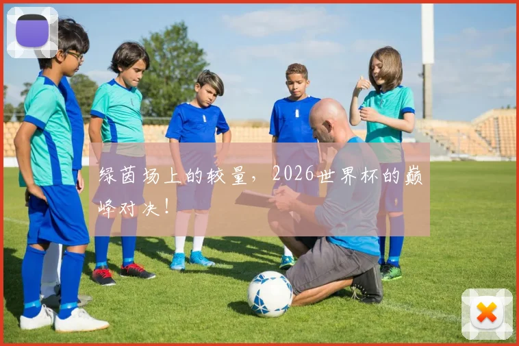 绿茵场上的较量，2026世界杯的巅峰对决！