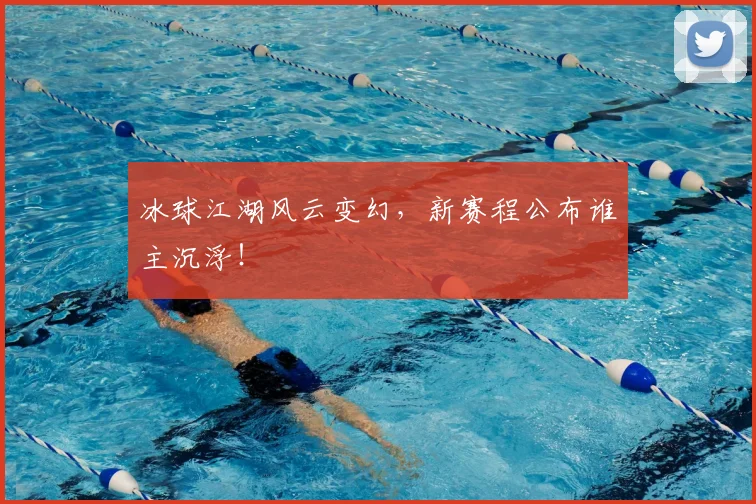 冰球江湖风云变幻，新赛程公布谁主沉浮！