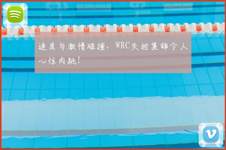 速度与激情碰撞，WRC失控集锦令人心惊肉跳！