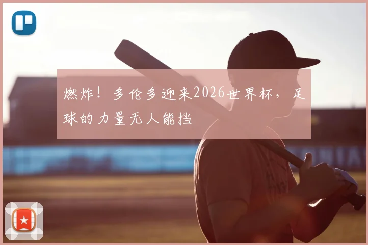 燃炸！多伦多迎来2026世界杯，足球的力量无人能挡