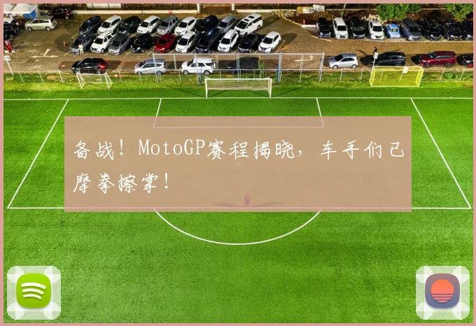 备战！MotoGP赛程揭晓，车手们已摩拳擦掌！
