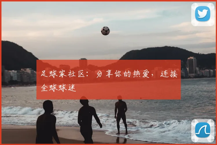 足球家社区：分享你的热爱，连接全球球迷