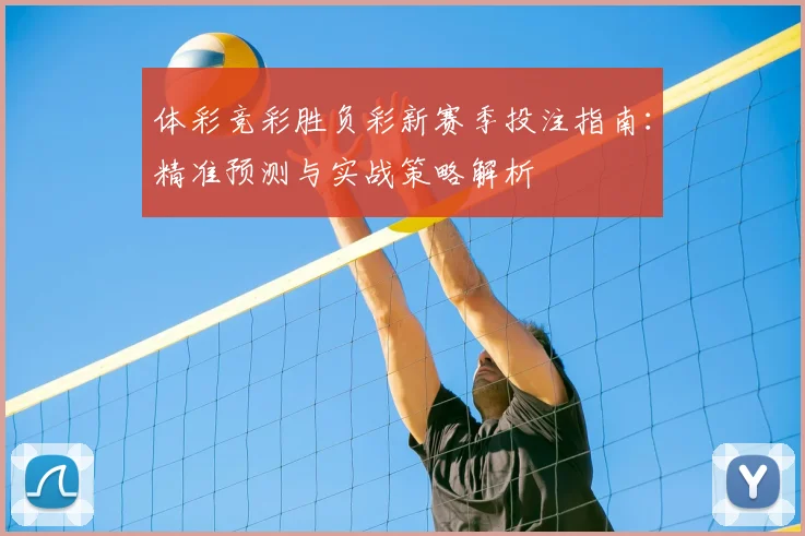 体彩竞彩胜负彩新赛季投注指南：精准预测与实战策略解析