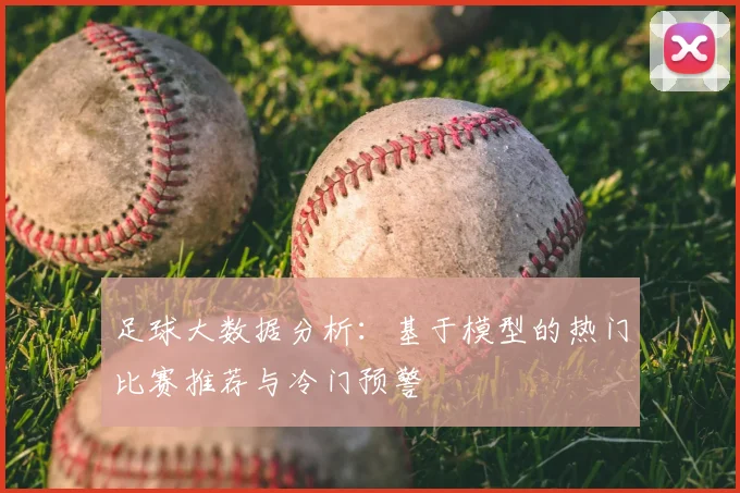 足球大数据分析：基于模型的热门比赛推荐与冷门预警