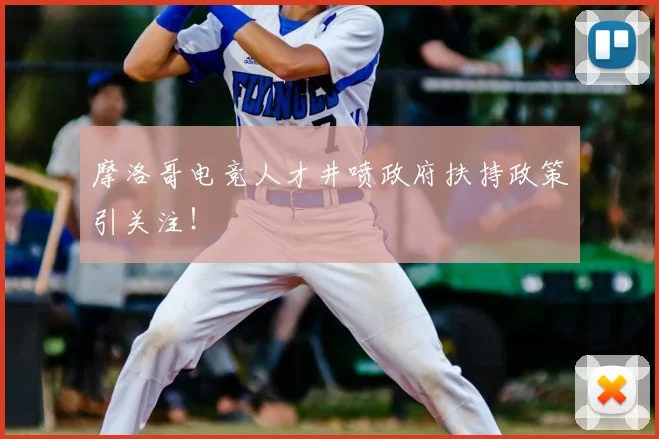 摩洛哥电竞人才井喷政府扶持政策引关注！