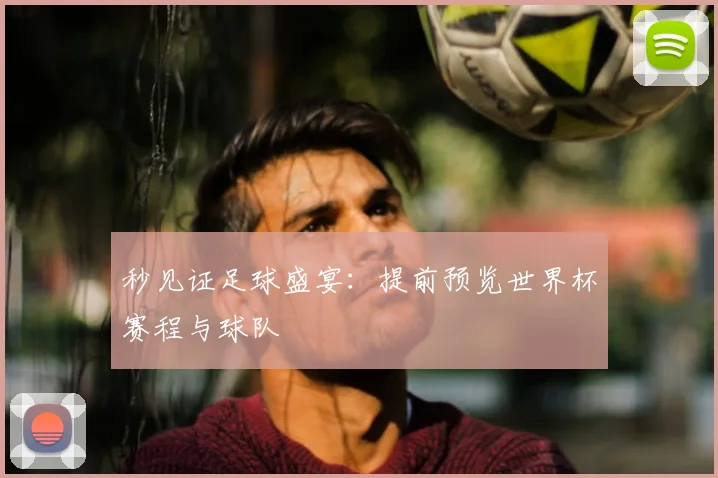 秒见证足球盛宴：提前预览世界杯赛程与球队